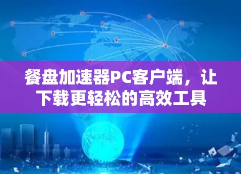 餐盘加速器PC客户端,让下载更轻松的高效工具 餐盘加速器PC客户端,让下载更轻松的高效工具
