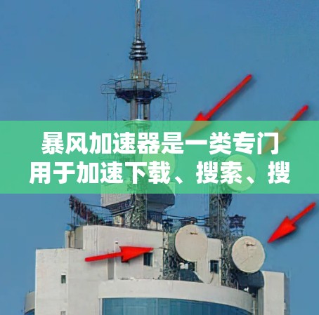 暴风加速器是一类专门用于加速下载、搜索、搜索结果浏览等操作的软件应用,尤其是在手机上使用更为方便。如果你指的是暴风加速器在手机上的应用,那么常见的加速软件包括暴风加速器或加速狂野等 暴风加速器是一类专门用于加速下载、搜索、搜索结果浏览等操作的软件应用,尤其是在手机上使用更为方便。如果你指的是暴风加速器在手机上的应用,那么常见的加速软件包括暴风加速器或加速狂野等