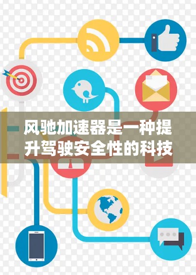 风驰加速器是一种提升驾驶安全性的科技产品,主要通过自动紧急制动系统和电动辅助系统来辅助驾驶。以下是对其功能的详细总结 风驰加速器是一种提升驾驶安全性的科技产品,主要通过自动紧急制动系统和电动辅助系统来辅助驾驶。以下是对其功能的详细总结