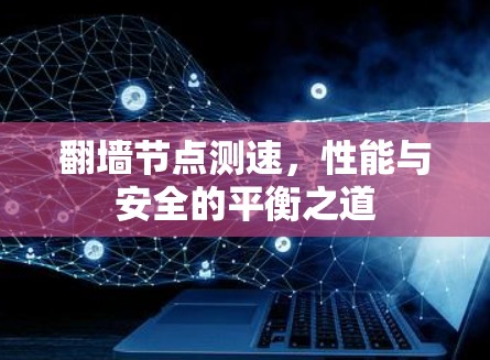 翻墙节点测速,性能与安全的平衡之道 翻墙节点测速,性能与安全的平衡之道