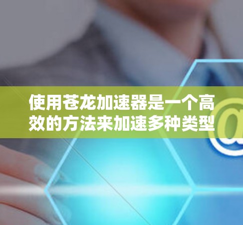使用苍龙加速器是一个高效的方法来加速多种类型的软件和流媒体,但使用过程中需要谨慎。以下是一步步的指南,帮助你更好地使用苍龙加速器 使用苍龙加速器是一个高效的方法来加速多种类型的软件和流媒体,但使用过程中需要谨慎。以下是一步步的指南,帮助你更好地使用苍龙加速器