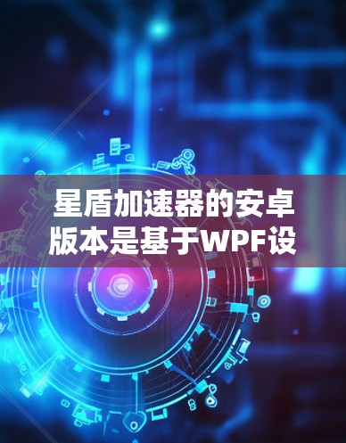 星盾加速器的安卓版本是基于WPF设计的，分为免费版和付费版两种。免费版功能基础，适合普通用户，但有以下特点