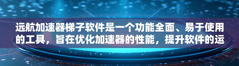 远航加速器梯子软件是一个功能全面、易于使用的工具，旨在优化加速器的性能，提升软件的运行效率。以下是其主要特点和功能