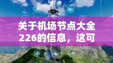 关于机场节点大全226的信息,这可能指的是226年即将正式开业的机场节点。具体信息取决于226年是否有机场正式运营,以及这些机场的运营情况。以下是一些常见的机场节点,您可以参考它们的最新动态 关于机场节点大全226的信息,这可能指的是226年即将正式开业的机场节点。具体信息取决于226年是否有机场正式运营,以及这些机场的运营情况。以下是一些常见的机场节点,您可以参考它们的最新动态