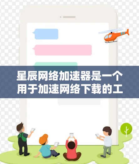 星辰网络加速器是一个用于加速网络下载的工具。如果你需要下载星辰网络提供的特定资源或文件,可以通过以下步骤进行 星辰网络加速器是一个用于加速网络下载的工具。如果你需要下载星辰网络提供的特定资源或文件,可以通过以下步骤进行