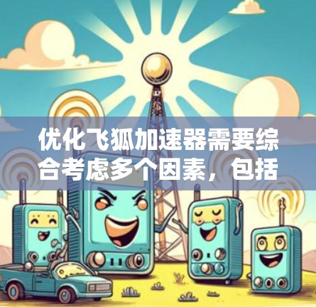 优化飞狐加速器需要综合考虑多个因素,包括下载模式、加载模式、缓存管理、缓存类型选择、缓存扩展使用以及服务器资源需求。以下是一个有条理的优化步骤指南 优化飞狐加速器需要综合考虑多个因素,包括下载模式、加载模式、缓存管理、缓存类型选择、缓存扩展使用以及服务器资源需求。以下是一个有条理的优化步骤指南