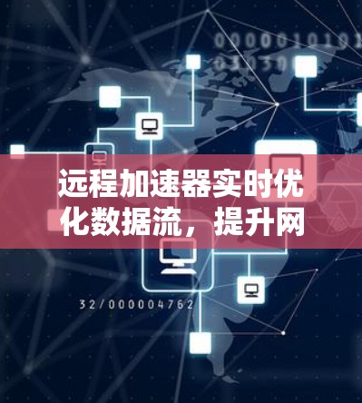 远程加速器实时优化数据流,提升网络效率! 远程加速器实时优化数据流,提升网络效率!