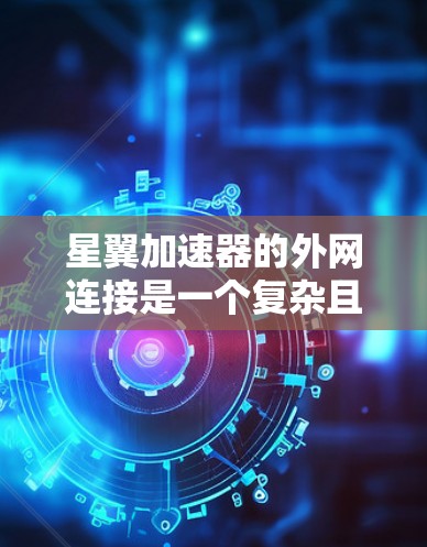 星翼加速器的外网连接是一个复杂且重要的功能,涉及多个技术层面。以下是对该问题的逐步解答和总结 星翼加速器的外网连接是一个复杂且重要的功能,涉及多个技术层面。以下是对该问题的逐步解答和总结