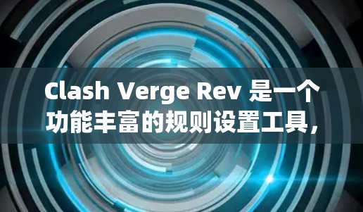 Clash Verge Rev 是一个功能丰富的规则设置工具，主要用于游戏规则的制定和管理。以下是逐步指南如何设置其规则