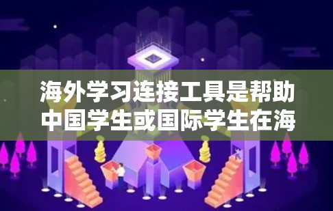 海外学习连接工具是帮助中国学生或国际学生在海外学习的重要资源,以下是几种主要的工具及其特点 海外学习连接工具是帮助中国学生或国际学生在海外学习的重要资源,以下是几种主要的工具及其特点