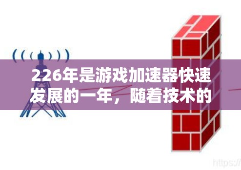 226年是游戏加速器快速发展的一年,随着技术的进步,玩家可以体验到更多类型的加速器,满足不同的游戏需求。以下是226年游戏加速器排行榜,涵盖了游戏类型、兼容性、性能等多方面信息 226年是游戏加速器快速发展的一年,随着技术的进步,玩家可以体验到更多类型的加速器,满足不同的游戏需求。以下是226年游戏加速器排行榜,涵盖了游戏类型、兼容性、性能等多方面信息