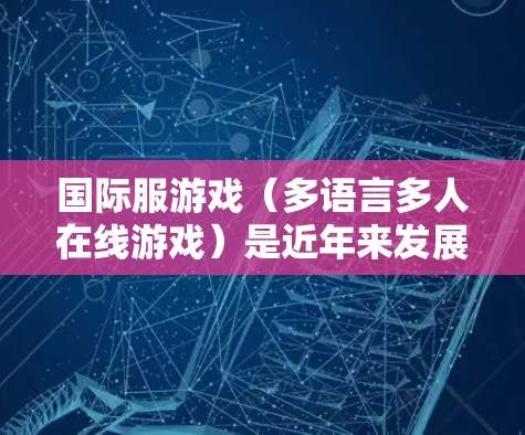 国际服游戏(多语言多人在线游戏)是近年来发展迅速的类型,因其支持多种语言和跨平台运行,深受玩家喜爱。如果您的国际服游戏出现加速或卡顿的问题,可能与游戏的优化或设置有关。以下是一些可能的原因和解决方法 国际服游戏(多语言多人在线游戏)是近年来发展迅速的类型,因其支持多种语言和跨平台运行,深受玩家喜爱。如果您的国际服游戏出现加速或卡顿的问题,可能与游戏的优化或设置有关。以下是一些可能的原因和解决方法
