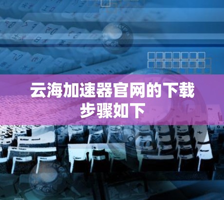 云海加速器官网的下载步骤如下
