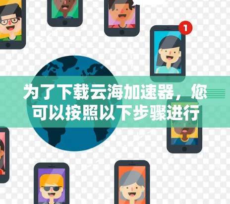 为了下载云海加速器,您可以按照以下步骤进行 为了下载云海加速器,您可以按照以下步骤进行