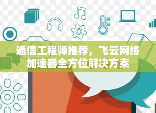 通信工程师推荐，飞云网络加速器全方位解决方案