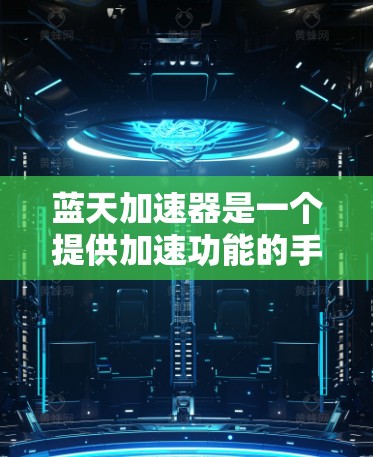 蓝天加速器是一个提供加速功能的手机应用,通常用于提升设备的性能、加速游戏、训练运动或提升科技产品性能的工具。以下是关于蓝天加速器的详细说明 蓝天加速器是一个提供加速功能的手机应用,通常用于提升设备的性能、加速游戏、训练运动或提升科技产品性能的工具。以下是关于蓝天加速器的详细说明
