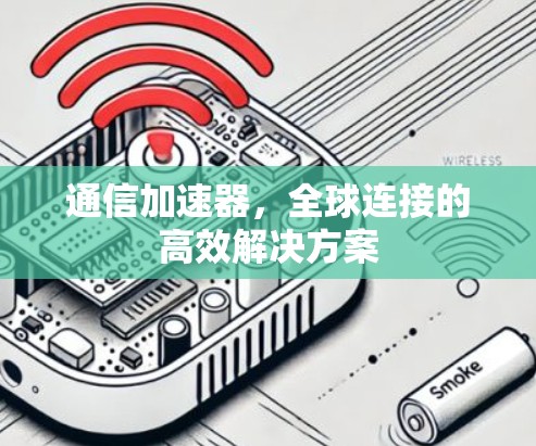 通信加速器,全球连接的高效解决方案 通信加速器,全球连接的高效解决方案
