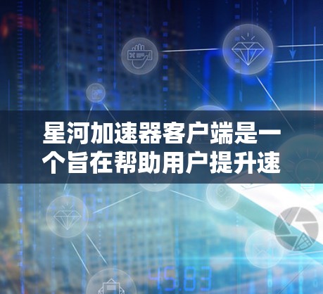 星河加速器客户端是一个旨在帮助用户提升速度和效率的工具。以下是一些关于星河加速器客户端的常见问题及其解决方案 星河加速器客户端是一个旨在帮助用户提升速度和效率的工具。以下是一些关于星河加速器客户端的常见问题及其解决方案