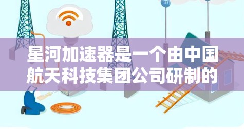 星河加速器是一个由中国航天科技集团公司研制的高速推进器，它在连接网络方面可能会采用特定的接口或端口。以下是一些可能的解决方案和步骤，帮助你连接星河加速器到外网