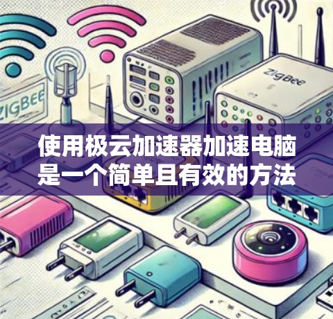 使用极云加速器加速电脑是一个简单且有效的方法,以下是详细的步骤指南 使用极云加速器加速电脑是一个简单且有效的方法,以下是详细的步骤指南