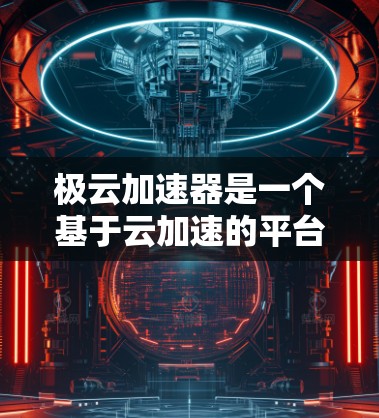 极云加速器是一个基于云加速的平台,旨在为用户提供快速网络连接和加速服务。如果你正在寻找海外加速服务,以下是一些可靠的平台和建议 极云加速器是一个基于云加速的平台,旨在为用户提供快速网络连接和加速服务。如果你正在寻找海外加速服务,以下是一些可靠的平台和建议