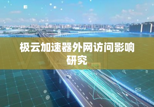 极云加速器外网访问影响研究 极云加速器外网访问影响研究
