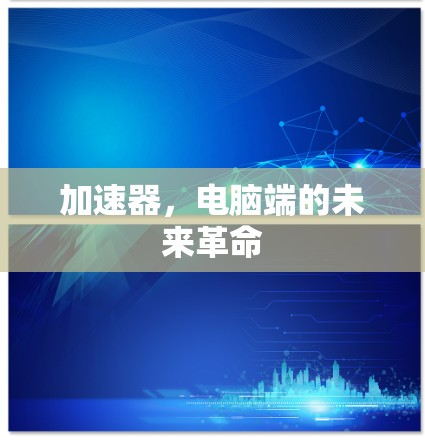 加速器,电脑端的未来革命 加速器,电脑端的未来革命