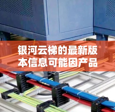 银河云梯的最新版本信息可能因产品而异,通常包括以下信息 银河云梯的最新版本信息可能因产品而异,通常包括以下信息