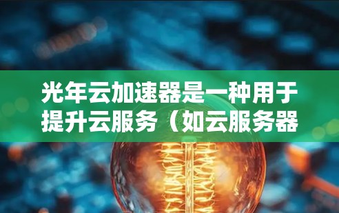 光年云加速器是一种用于提升云服务（如云服务器、云存储、云应用）性能的加速工具。它通过优化服务器运行，减少延迟并提升资源利用率，从而帮助用户更好地管理云服务