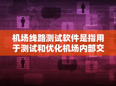 机场线路测试软件是指用于测试和优化机场内部交通线路的工具,主要包括以下几个方面 机场线路测试软件是指用于测试和优化机场内部交通线路的工具,主要包括以下几个方面