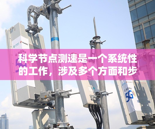 科学节点测速是一个系统性的工作,涉及多个方面和步骤,以下是一步步的指导 科学节点测速是一个系统性的工作,涉及多个方面和步骤,以下是一步步的指导