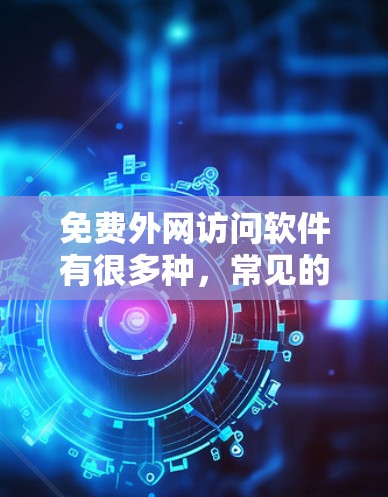 免费外网访问软件有很多种,常见的包括以下几种 免费外网访问软件有很多种,常见的包括以下几种