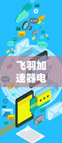 飞羽加速器电脑版性能与稳定性全面解析 飞羽加速器电脑版性能与稳定性全面解析