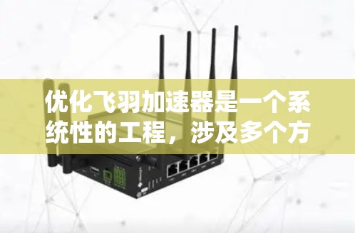 优化飞羽加速器是一个系统性的工程,涉及多个方面,以下是一个结构化的优化方案 优化飞羽加速器是一个系统性的工程,涉及多个方面,以下是一个结构化的优化方案
