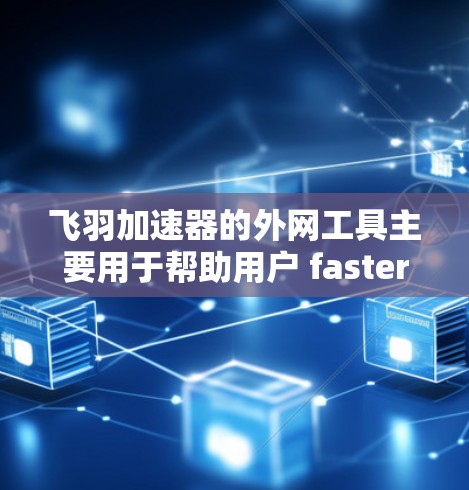 飞羽加速器的外网工具主要用于帮助用户 faster下载和安装飞羽加速器及其相关软件。以下是访问飞羽加速器官网的步骤和功能 飞羽加速器的外网工具主要用于帮助用户 faster下载和安装飞羽加速器及其相关软件。以下是访问飞羽加速器官网的步骤和功能