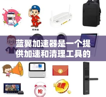 蓝翼加速器是一个提供加速和清理工具的软件,适合对网络速度有较高要求的用户。以下是下载蓝翼加速器的步骤 蓝翼加速器是一个提供加速和清理工具的软件,适合对网络速度有较高要求的用户。以下是下载蓝翼加速器的步骤
