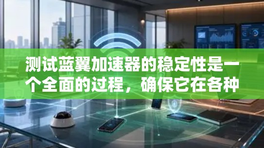 测试蓝翼加速器的稳定性是一个全面的过程,确保它在各种情况下都能稳定运行。以下是详细的步骤指南 测试蓝翼加速器的稳定性是一个全面的过程,确保它在各种情况下都能稳定运行。以下是详细的步骤指南
