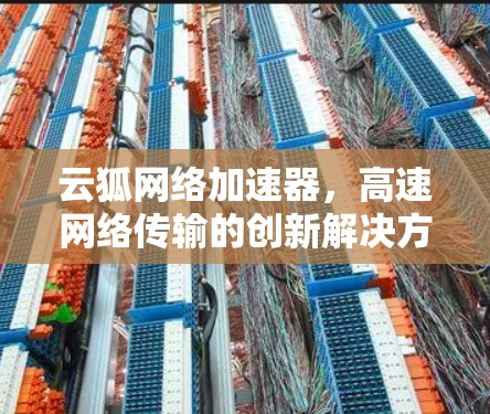 云狐网络加速器,高速网络传输的创新解决方案 云狐网络加速器,高速网络传输的创新解决方案