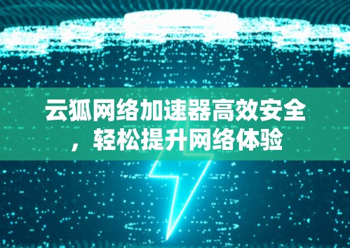 云狐网络加速器高效安全，轻松提升网络体验