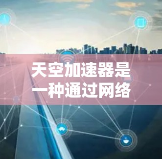 天空加速器是一种通过网络加速技术来提升下载速度的工具,可以帮助用户更快地加载网站和下载文件。以下是天空加速器使用的基本步骤 天空加速器是一种通过网络加速技术来提升下载速度的工具,可以帮助用户更快地加载网站和下载文件。以下是天空加速器使用的基本步骤