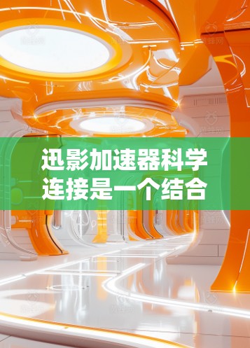 迅影加速器科学连接是一个结合科学计算和加速技术的软件,用于优化视频文件的处理速度和质量。以下是对该科学连接的详细介绍 迅影加速器科学连接是一个结合科学计算和加速技术的软件,用于优化视频文件的处理速度和质量。以下是对该科学连接的详细介绍