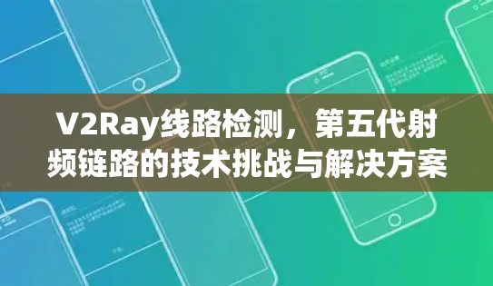 V2Ray线路检测,第五代射频链路的技术挑战与解决方案 V2Ray线路检测,第五代射频链路的技术挑战与解决方案