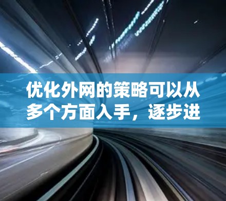 优化外网的策略可以从多个方面入手,逐步进行优化以提升性能和减少延迟。以下是一个系统化的优化步骤指南 优化外网的策略可以从多个方面入手,逐步进行优化以提升性能和减少延迟。以下是一个系统化的优化步骤指南