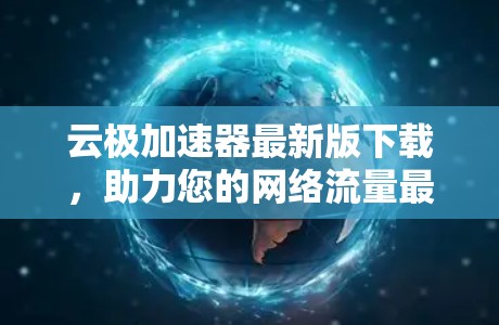云极加速器最新版下载,助力您的网络流量最大化! 云极加速器最新版下载,助力您的网络流量最大化!