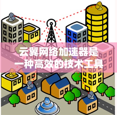 云翼网络加速器是一种高效的技术工具,帮助用户更快地连接到互联网。以下是对该工具的详细说明 云翼网络加速器是一种高效的技术工具,帮助用户更快地连接到互联网。以下是对该工具的详细说明