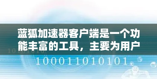 蓝狐加速器客户端是一个功能丰富的工具,主要为用户提供多种加速和下载功能,旨在提升用户浏览网页和下载文件的速度。以下是关于蓝狐加速器客户端的详细总结 蓝狐加速器客户端是一个功能丰富的工具,主要为用户提供多种加速和下载功能,旨在提升用户浏览网页和下载文件的速度。以下是关于蓝狐加速器客户端的详细总结