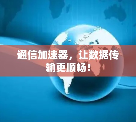 通信加速器,让数据传输更顺畅! 通信加速器,让数据传输更顺畅!