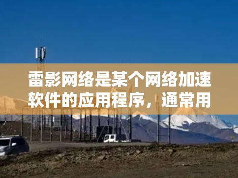 雷影网络是某个网络加速软件的应用程序,通常用于加速网络连接以提高数据传输速度。如果需要测试雷影网络加速器的网络连接速度,可以按照以下步骤进行 雷影网络是某个网络加速软件的应用程序,通常用于加速网络连接以提高数据传输速度。如果需要测试雷影网络加速器的网络连接速度,可以按照以下步骤进行