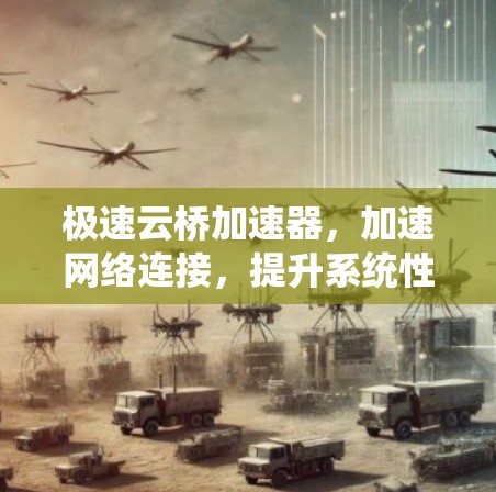 极速云桥加速器,加速网络连接,提升系统性能 极速云桥加速器,加速网络连接,提升系统性能