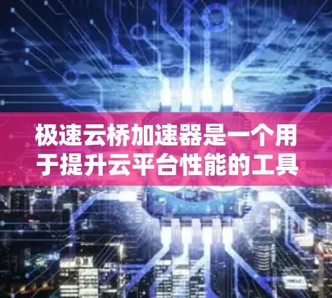 极速云桥加速器是一个用于提升云平台性能的工具,主要通过优化虚拟内存扩展来提升应用和服务的性能。以下是关于极速云桥加速器的详细介绍 极速云桥加速器是一个用于提升云平台性能的工具,主要通过优化虚拟内存扩展来提升应用和服务的性能。以下是关于极速云桥加速器的详细介绍
